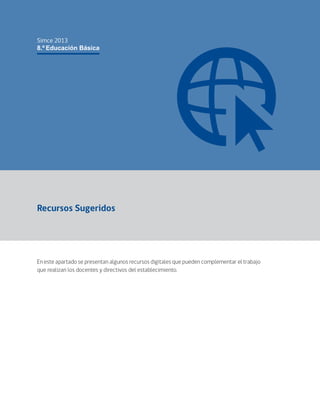 Simce 2013 
8.º Educación Básica 
Recursos Sugeridos 
En este apartado se presentan algunos recursos digitales que pueden complementar el trabajo 
que realizan los docentes y directivos del establecimiento. 
 
