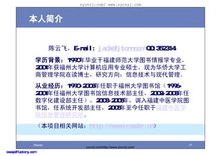 zycnzj.com/ www.zycnzj.com



              ˽


                           ƷɣE-mail: jack@fjtcm.com QQ:352314
                     ѧ1990ҵڸʦѧͼ鱨ѧרҵ
                     2001ݴѧӦרҵ˶ʿΪȴѧ
                     ̹ѧԺڶʿоϢִ
                     ҵ1990-2003ְڸݴѧͼݣ1996-
                     2001θݴѧͼϢΣ2002-2003
                     ֻ貿Σ2003-2005꣬븣ҽѧԺͼ
                     ݣϵͳΣ2005ְڸҽѧ
                     ԺϢо
                     Ŀվhttp://www.ireader.cn


                 iReader                                                 27
                                     zycnzj.com/http://www.zycnzj.com/
www.pdffactory.com
 
