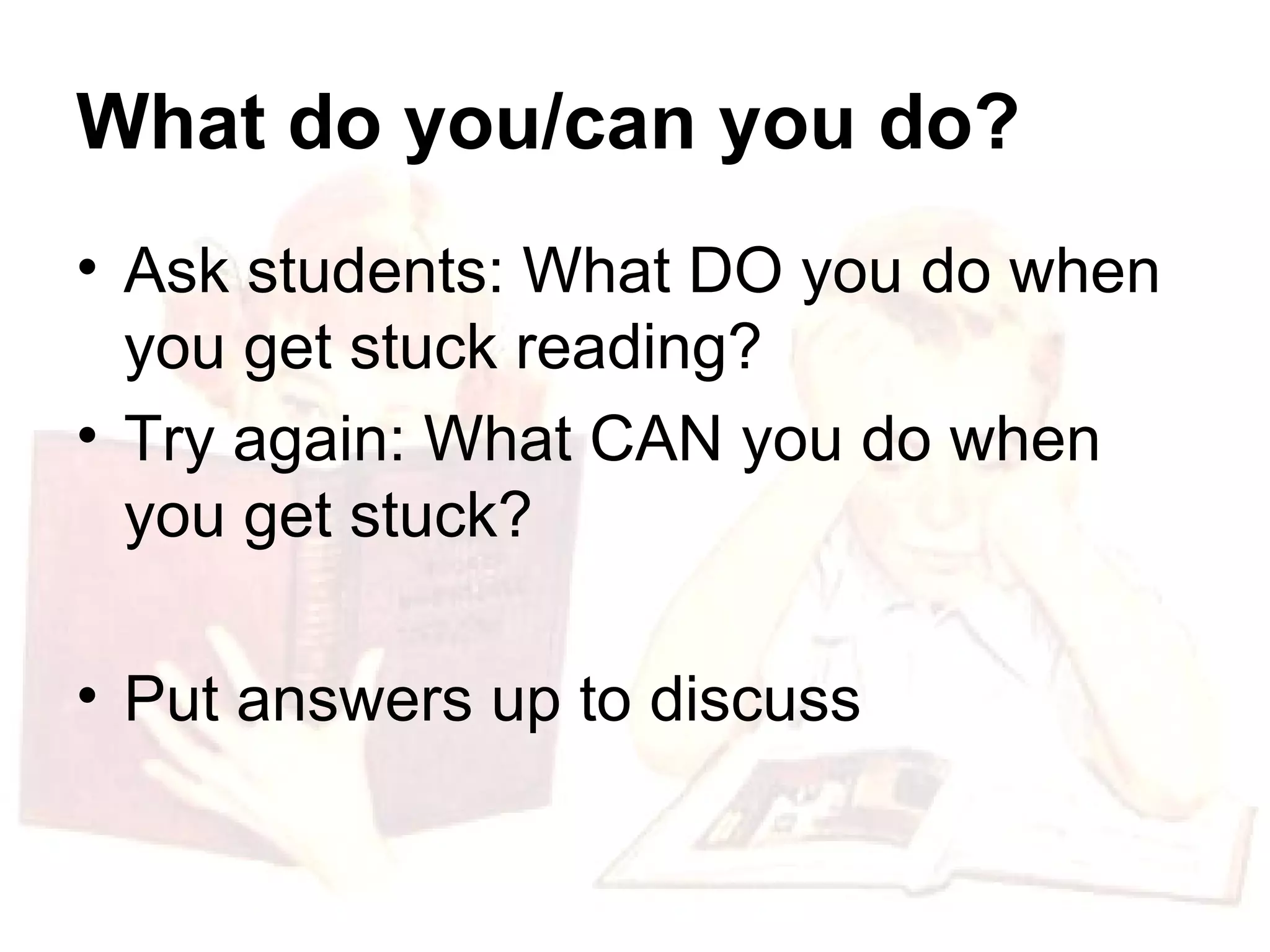 What do you/can you do? Ask students: What DO you do when you get stuck reading? Try again: What CAN you do when you get stuck? Put answers up to discuss 