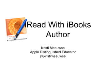 iRead With iBooks
Author
Kristi Meeuwse
Apple Distinguished Educator
@kristimeeuwse
 
