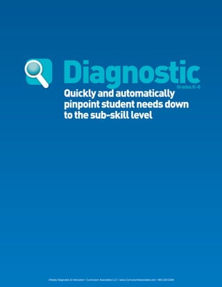 Diagnostic
                 Quickly and automatically
                                                                                                                 Grades K–8


                 pinpoint student needs down
                 to the sub-skill level




8   i-Ready Diagnostic & Instruction • Curriculum Associates LLC • www.CurriculumAssociates.com • 800-225-0248
 