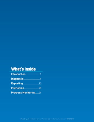 What’s Inside
Introduction ........................1
Diagnostic............................9
Reporting...........................13
Instruction.........................23
Progress Monitoring......29




            i-Ready Diagnostic & Instruction • Curriculum Associates LLC • www.CurriculumAssociates.com • 800-225-0248
 
