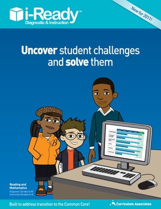 Ne
                                                    wf
                                                      or
                                                         201
                                                            1!




           Uncover student challenges
                and solve them




Reading and
Mathematics
Diagnostic (Grades K–8)
Instruction (Grades K–6)



Built to address transition to the Common Core!
 
