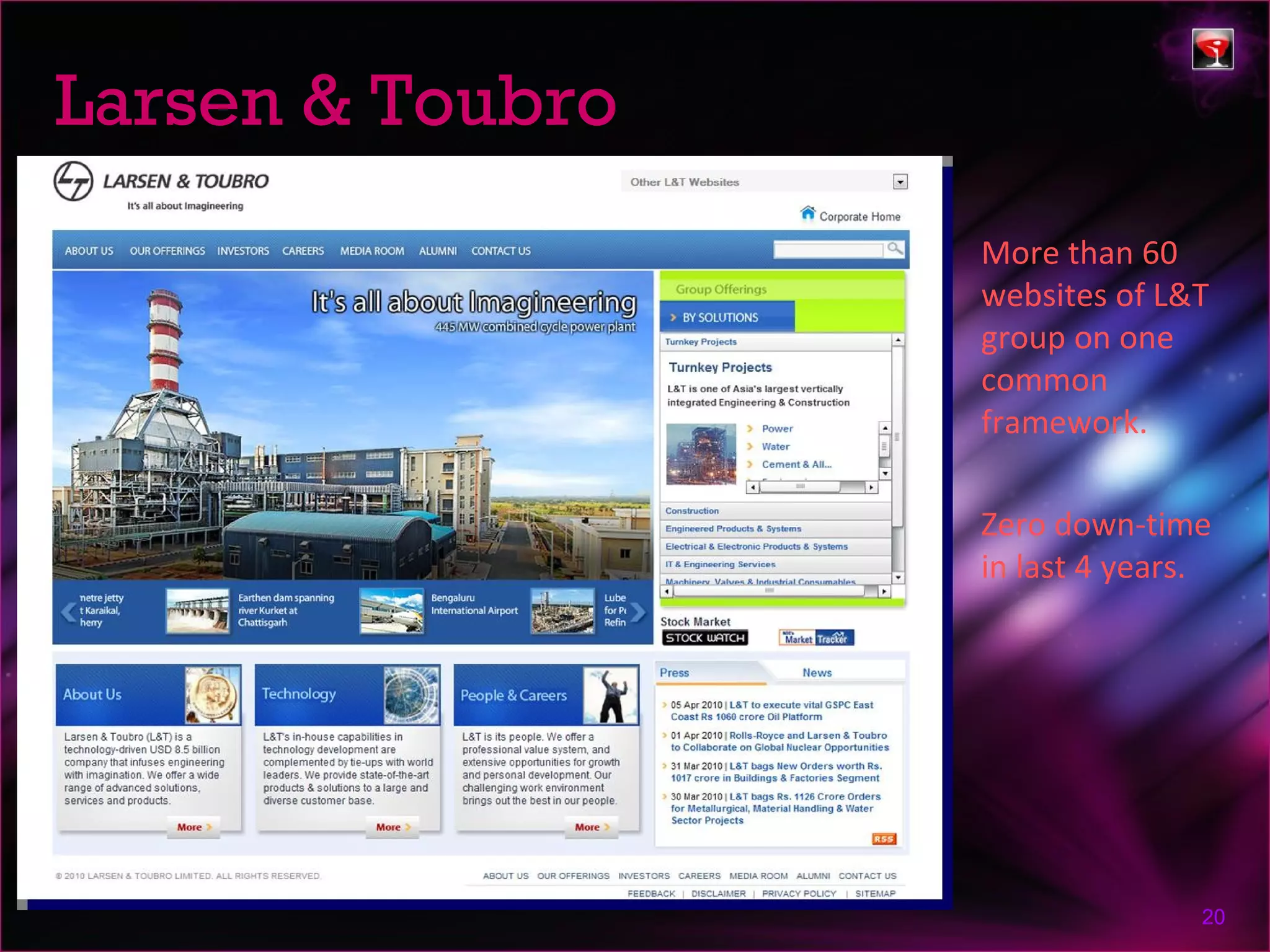 Larsen & Toubro
                  More than 60
                  websites of L&T
                  group on one
                  common
                  framework.

                  Zero down-time
                  in last 4 years.




                                 20
 