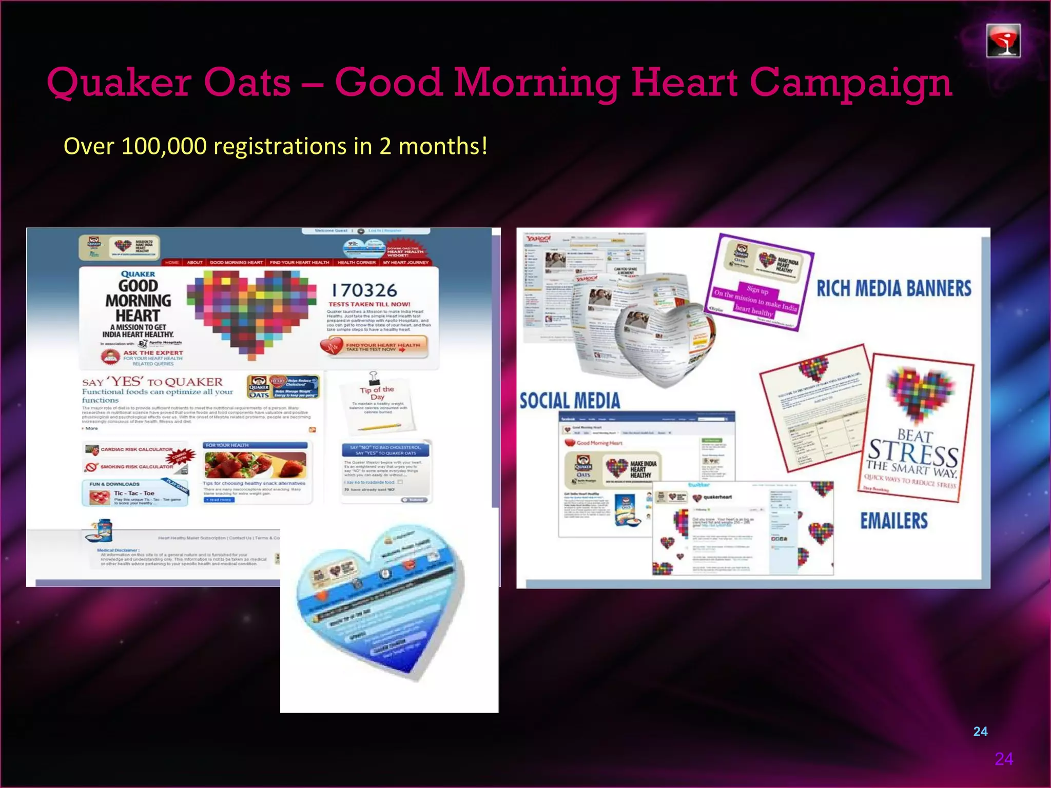 Quaker Oats – Good Morning Heart Campaign
Over 100,000 registrations in 2 months!




                                            24

                                                 24
 