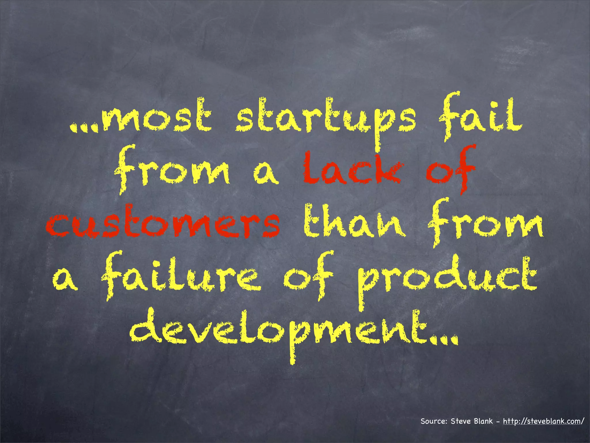 ...most startups fail
from a lack of
customers than from
a failure of product
development...
Source: Steve Blank - http://steveblank.com/
 