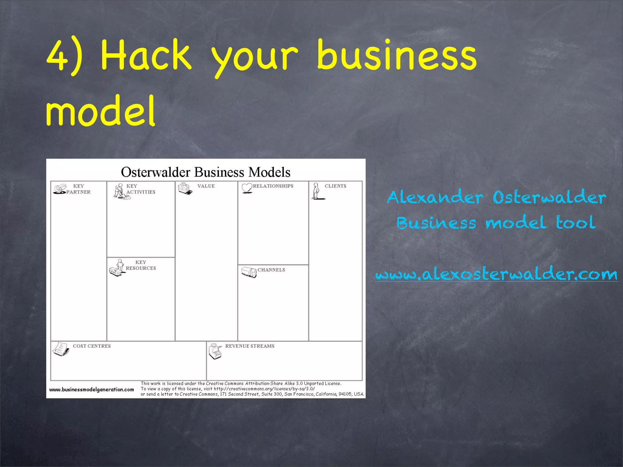 4) Hack your business
model
Alexander Osterwalder
Business model tool
www.alexosterwalder.com
 