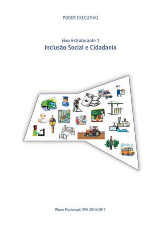 E JÃO
F
I
Eixo Estruturante 1
Inclusão Social e Cidadania
Plano Plurianual, PPA 2014-2017
PODER EXECUTIVO
PLANO DESENVOLVE IRECÊ
 