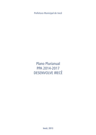Prefeitura Municipal de Irecê
Plano Plurianual
PPA 2014-2017
DESENVOLVE IRECÊ
Irecê, 2013
 