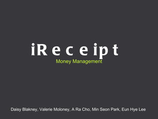 Money Management iReceipt   Daisy Blakney, Valerie Moloney, A Ra Cho, Min Seon Park, Eun Hye Lee  