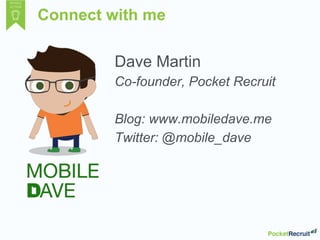 Connect with me
Dave Martin
Co-founder, Pocket Recruit
Blog: www.mobiledave.me
Twitter: @mobile_dave
 