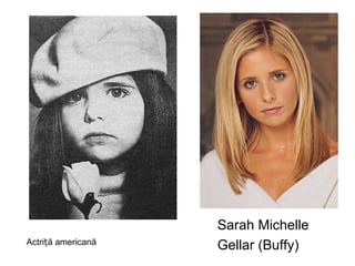Sarah Michelle  Gellar (Buffy) Actriță americană 