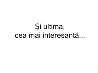 Și ultima, cea mai interesantă... 