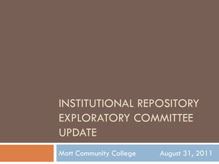 INSTITUTIONAL REPOSITORY
EXPLORATORY COMMITTEE
UPDATE
Mott Community College   August 31, 2011
 