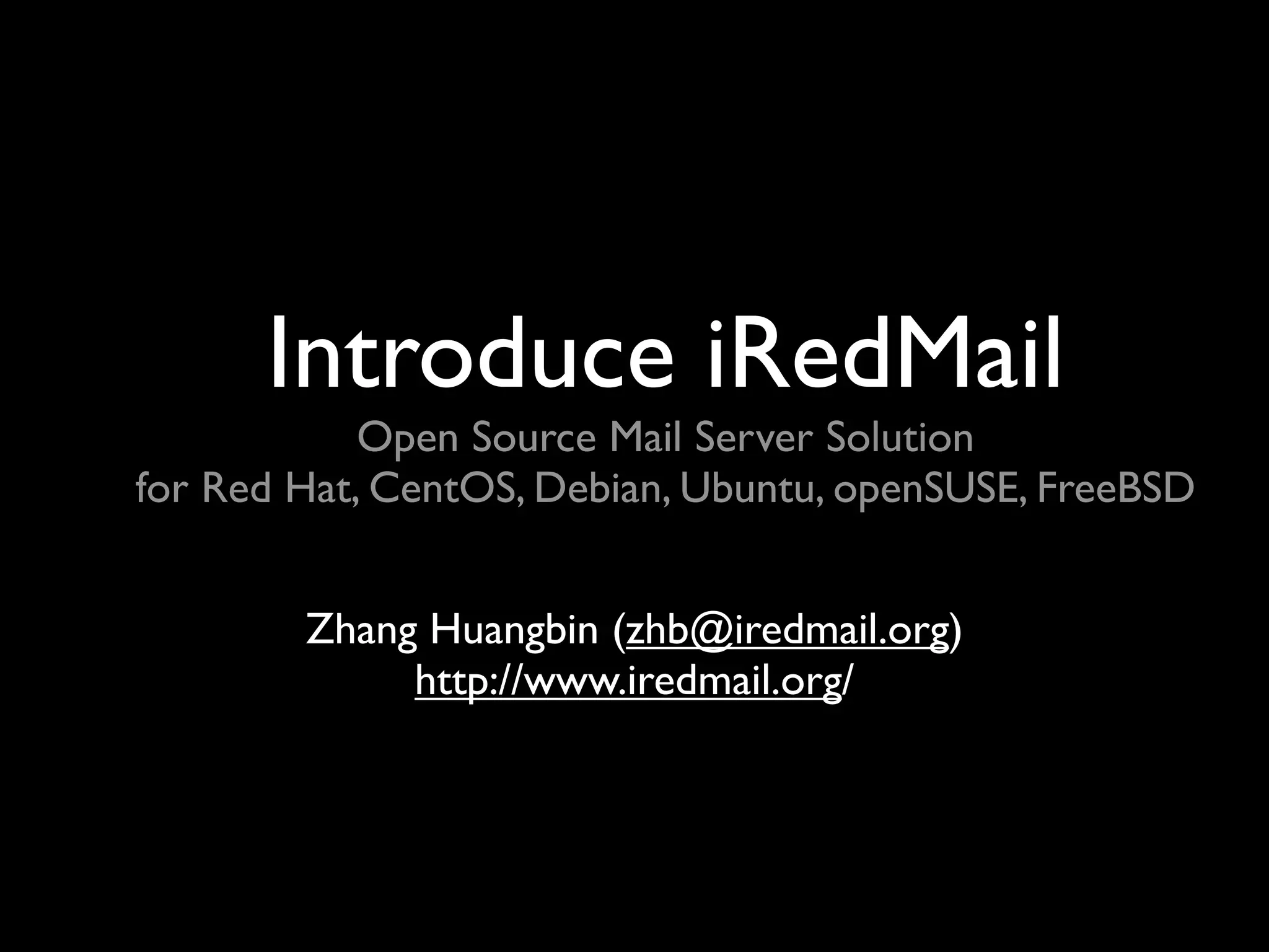 Introduce iRedMail
            Open Source Mail Server Solution
for Red Hat, CentOS, Debian, Ubuntu, openSUSE, FreeBSD


        Zhang Huangbin (zhb@iredmail.org)
             http://www.iredmail.org/
 