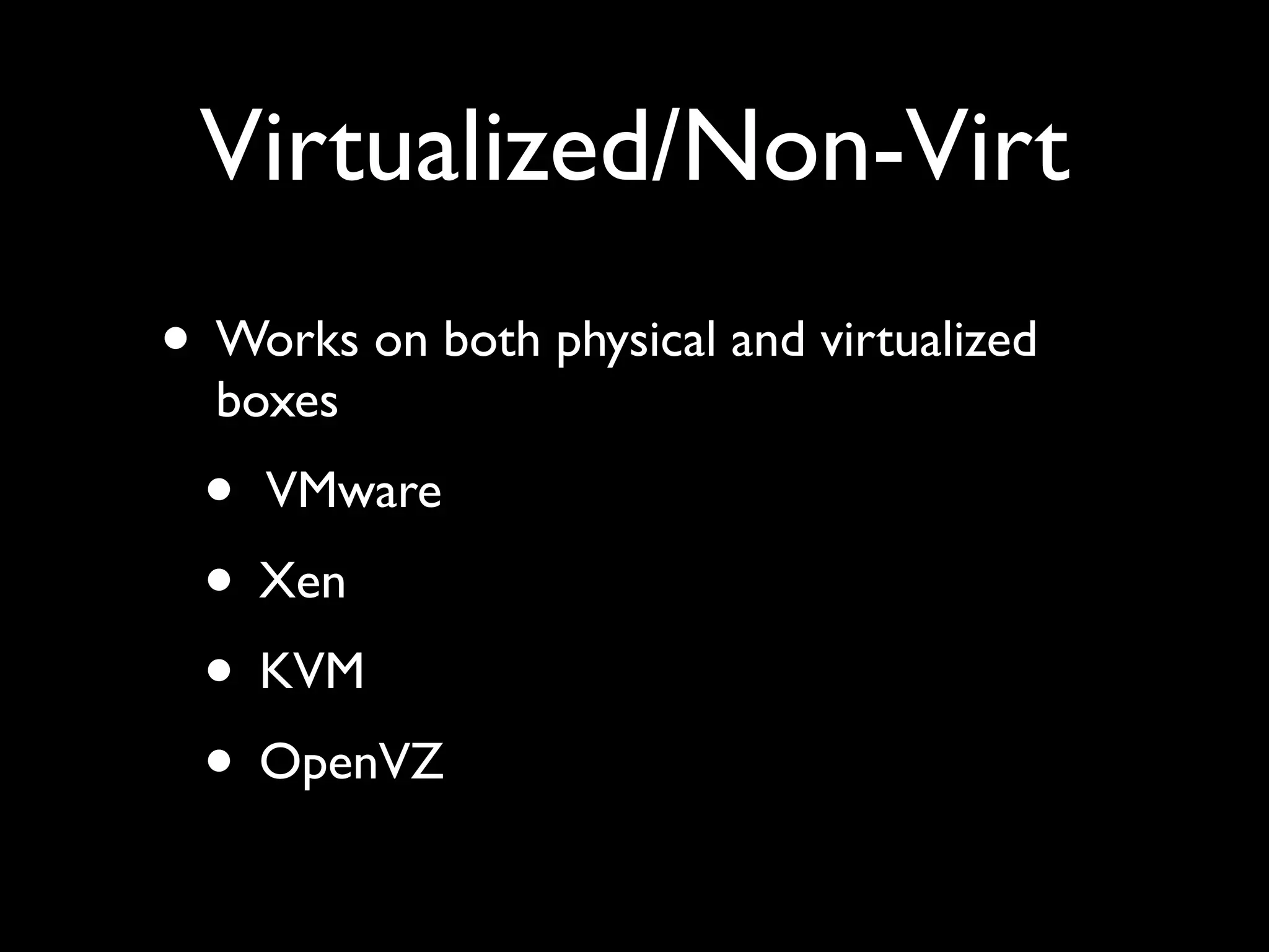Virtualized/Non-Virt
• Works on both physical and virtualized
  boxes
 • VMware
 • Xen
 • KVM
 • OpenVZ
 