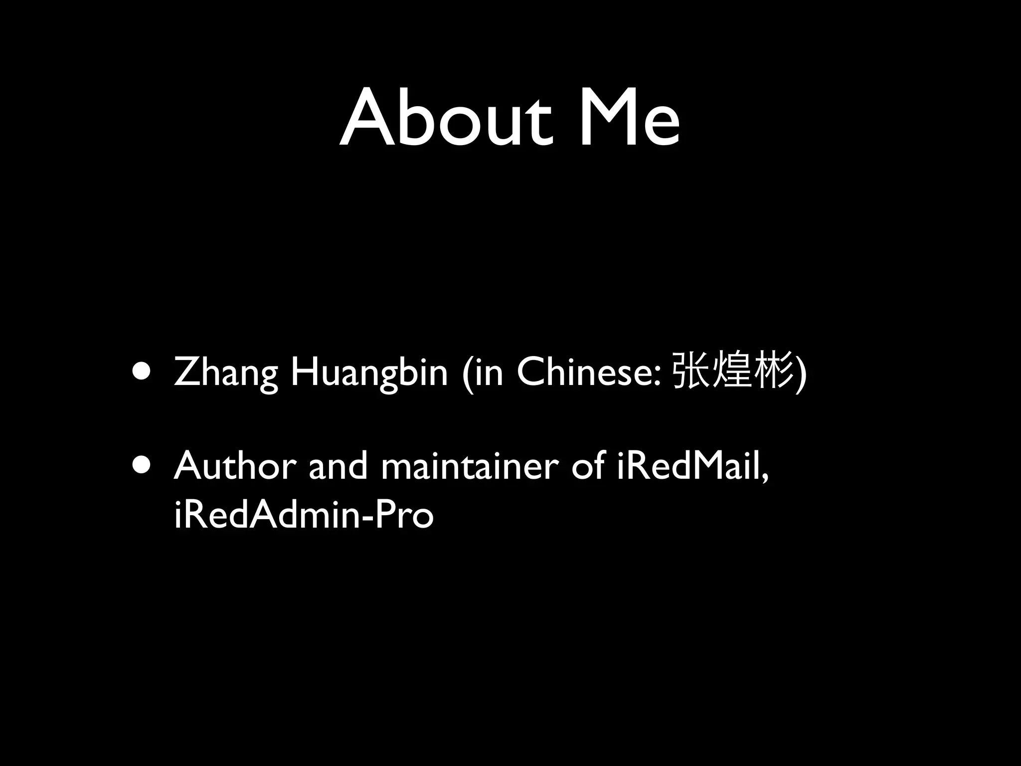 About Me

• Zhang Huangbin (in Chinese:          )

• Author and maintainer of iRedMail,
  iRedAdmin-Pro
 