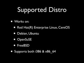 Supported Distro
• Works on:
 • Red Hat(R) Enterprise Linux, CentOS
 • Debian, Ubuntu
 • OpenSuSE
 • FreeBSD
• Supports both i386 & x86_64
 