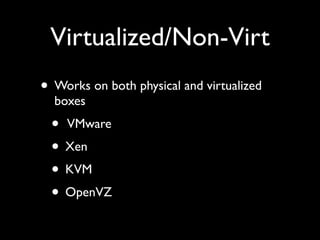 Virtualized/Non-Virt
• Works on both physical and virtualized
  boxes
 • VMware
 • Xen
 • KVM
 • OpenVZ
 
