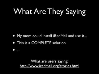 What Are They Saying

• My mom could install iRedMail and use it...
• This is a COMPLETE solution
• ...
           What are users saying:
    http://www.iredmail.org/stories.html
 