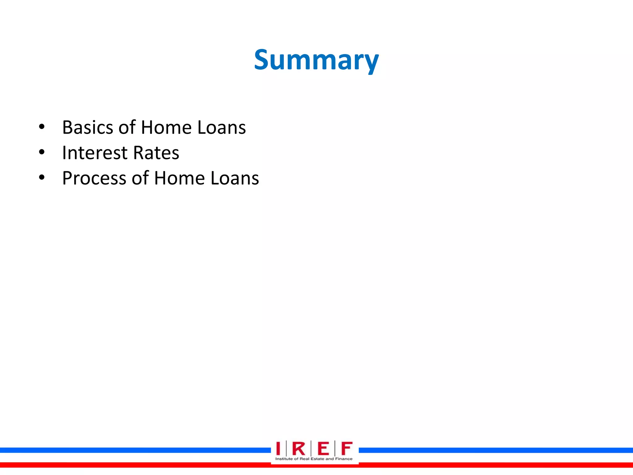 Summary
• Basics of Home Loans
• Interest Rates
• Process of Home Loans
 