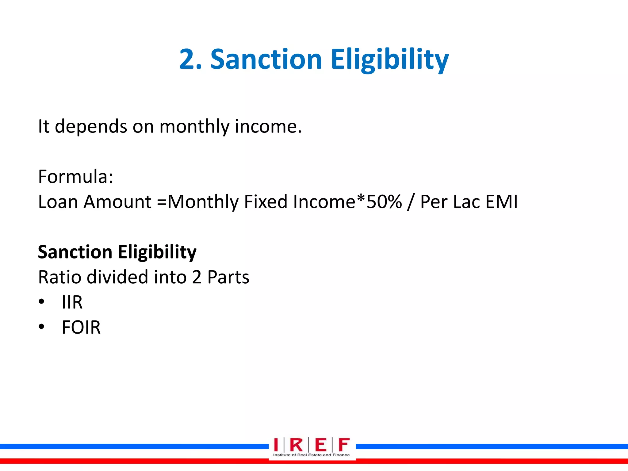 2. Sanction Eligibility
It depends on monthly income.
Formula:
Loan Amount =Monthly Fixed Income*50% / Per Lac EMI
Sanction Eligibility
Ratio divided into 2 Parts
• IIR
• FOIR
 
