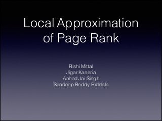 Local Approximation
of Page Rank
Rishi Mittal
Jigar Kaneria
Anhad Jai Singh
Sandeep Reddy Biddala
 