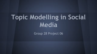 Topic Modelling in Social
Media
Group 28 Project 06
 