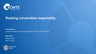 Ranking universities responsibly
Ludo Waltman
Centre for Science and Technology Studies (CWTS), Leiden University
IREG 2019
Bologna, Italy
May 10, 2019
 