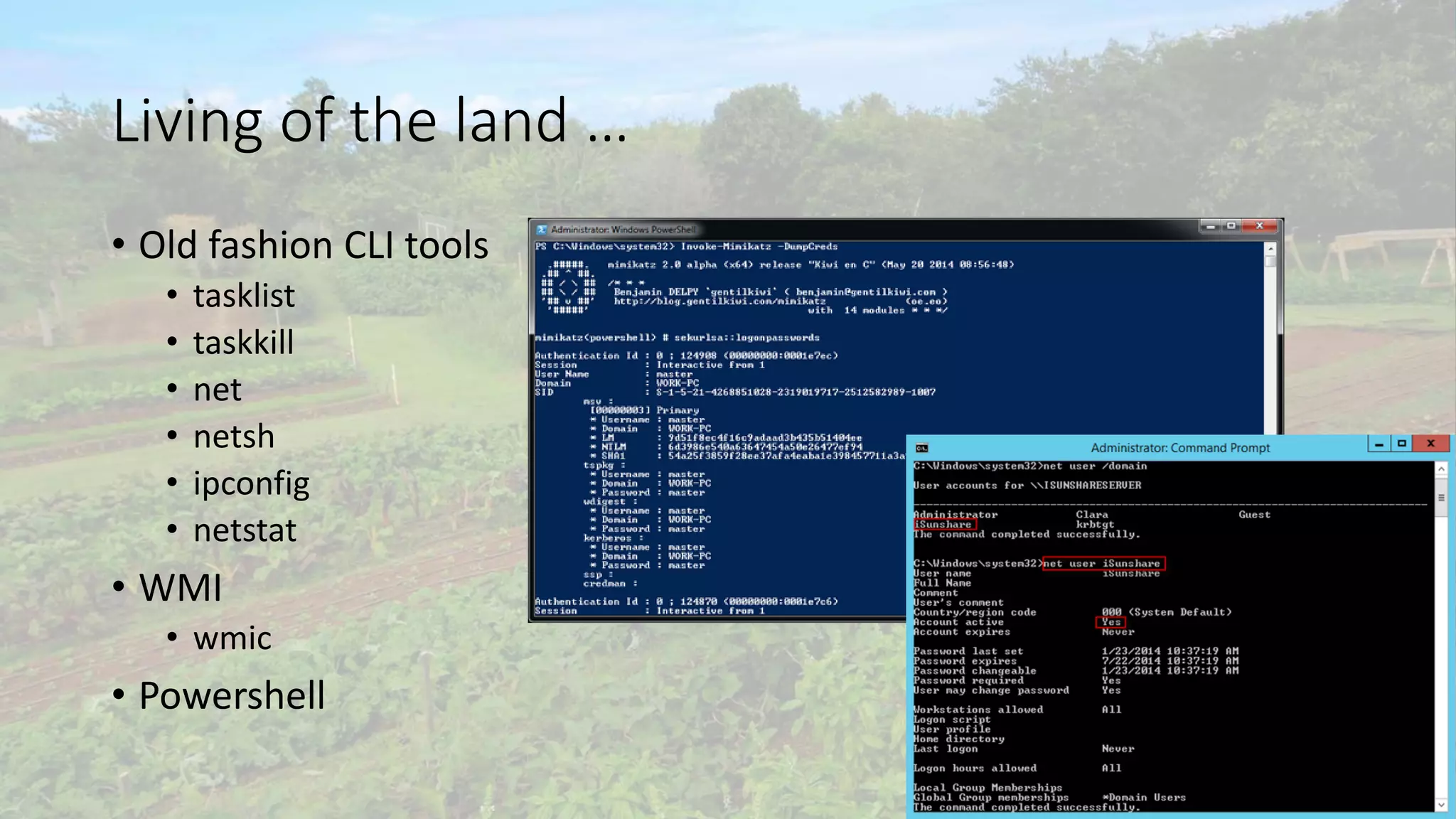 Living of the land …
• Old fashion CLI tools
• tasklist
• taskkill
• net
• netsh
• ipconfig
• netstat
• WMI
• wmic
• Powershell
 