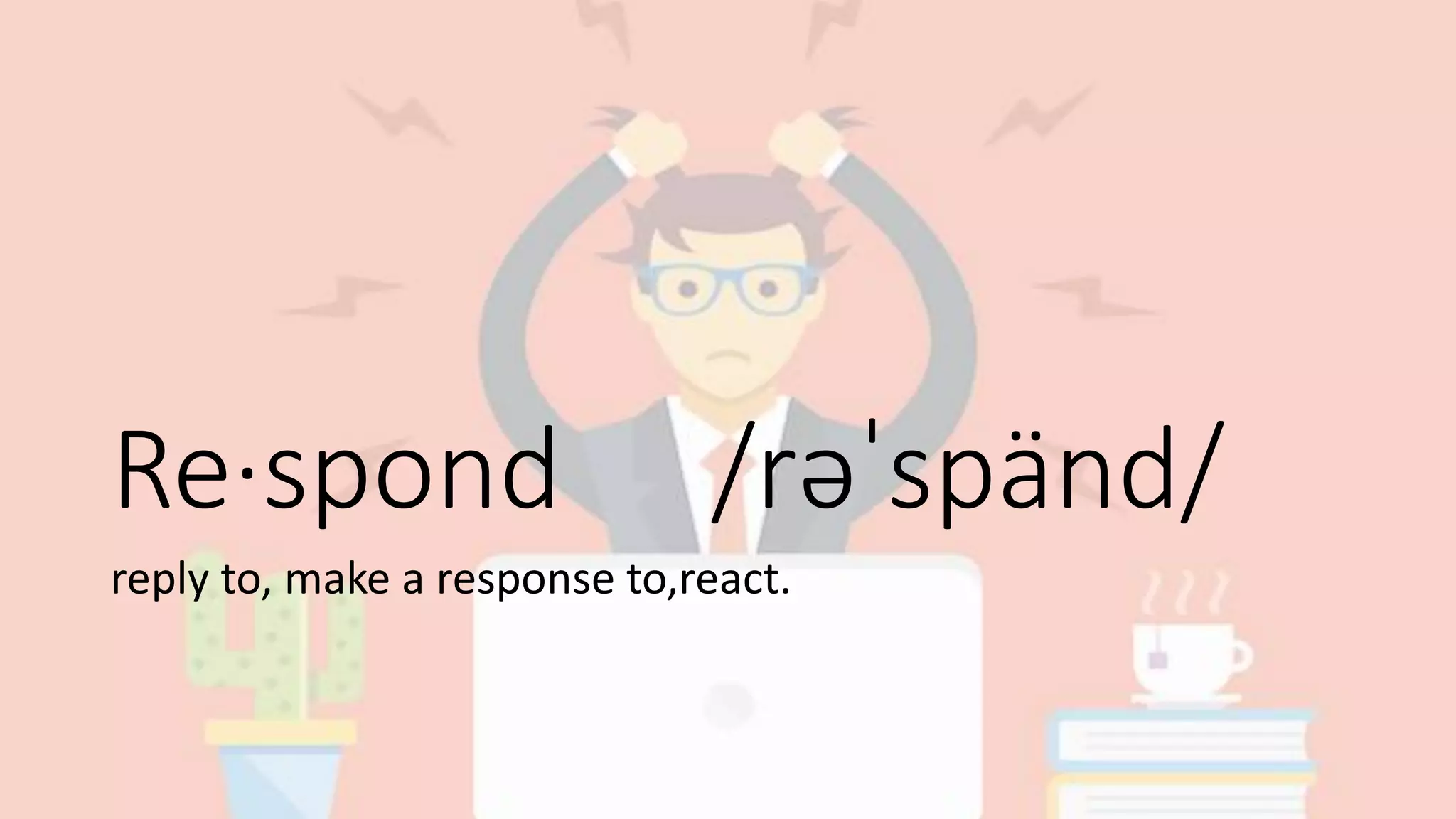 Re·spond /rəˈspänd/
reply to, make a response to,react.
 