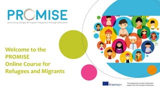 This programme has been funded with
support from the European Commission
Welcome to the
PROMISE
Online Course for
Refugees and Migrants
 