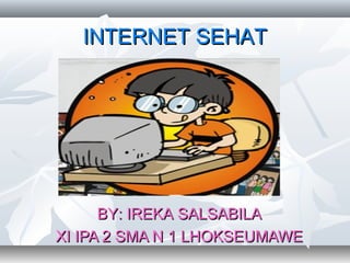 INTERNET SEHAT




      BY: IREKA SALSABILA
XI IPA 2 SMA N 1 LHOKSEUMAWE
 