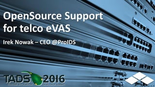 OpenSource Support
for telco eVAS
Irek Nowak – CEO @ProIDS
 