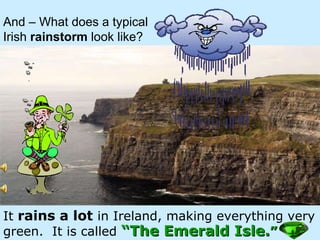 Leprechauns Leprechauns are little  make-believe fairies  that live in Ireland.  They are the  shoemakers for the fairies.  