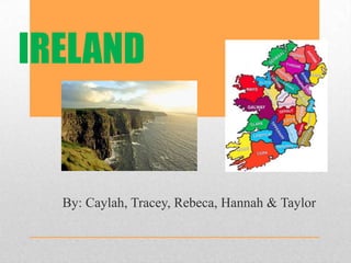 IRELAND          By: Caylah, Tracey, Rebeca, Hannah & Taylor 