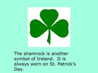 The shamrock is another
symbol of Ireland. It is
always worn on St. Patrick’s
Day.
 