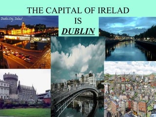 THE CAPITAL OF IRELAD
          IS
       DUBLIN
 