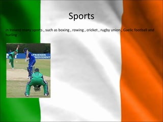 Sports
In Ireland many sports , such as boxing , rowing , cricket , rugby union , Gaelic football and
hurling
 