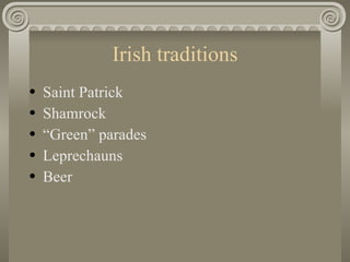 Irish traditions <ul><li>Saint Patrick </li></ul><ul><li>Shamrock </li></ul><ul><li>“ Green” parades </li></ul><ul><li>Lep...