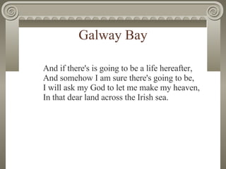 Galway Bay And if there's is going to be a life hereafter,   And somehow I am sure there's going to be,   I will ask my Go...