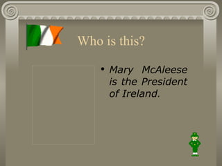 Who is this? <ul><li>Mary McAleese  is the President of Ireland . </li></ul>