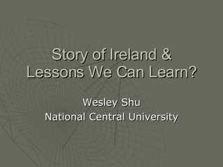 Story of Ireland & Lessons We Can Learn? Wesley Shu National Central University 