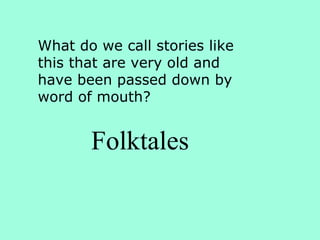 What do we call stories like this that are very old and have been passed down by word of mouth? Folktales 