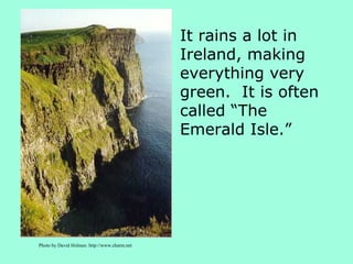 It rains a lot in Ireland, making everything very green.  It is often called “The Emerald Isle.” Photo by David Holmes: http://www.charm.net 