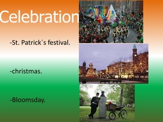 Celebrations
-St. Patrick´s festival.
-christmas.
-Bloomsday.
 