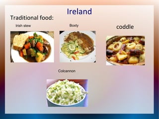 Traditional food:
Irish stew

Ireland
Boxty

Colcannon

coddle

 