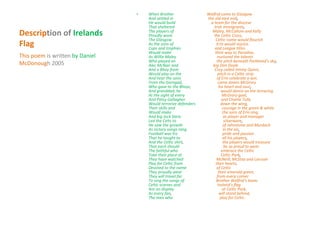Description of Irelands
Flag
• When Brother Walfrid came to Glasgow
And settled in the old east end,
He would build a team for the diocese
That sheltered Irish immigrants,
The players of Maley, McCallum and Kelly
Proudly wore the Celtic Cross,
The Glasgow Celtic name would flourish
As the sons of Erin would rejoice.
Cups and trophies and League titles
Would make their way to Paradise,
As Willie Maley nurtured the talents
Who played on the pitch beneath Parkhead’s sky,
Alec McNair and big Dan Doyle
And a Bhoy from Croy called Jimmy Quinn,
Would play on the pitch in a Celtic strip
And hear the sons of Erin celebrate a win.
From the Garngad, came James McGrory
Who gave to the Bhoys, his heart and soul,
And granddad, he would dance on the terracing
At the sight of every McGrory goal,
And Patsy Gallagher and Charlie Tully
Would terrorize defenders down the wing,
Their skills and courage in the green & white
Would make the sons of Erin sing.
And big Jock Stein, as player and manager
Led the Celts to silverware,
He saw the growth of Johnstone and Murdoch
As victory songs rang in the air,
Football was his pride and passion
That he taught to all his players,
And the Celtic shirt, the players would treasure
That each should be so proud to wear.
The faithful who embrace the Celtic
Take their place at Celtic Park,
They have watched McNeill, McStay and Larsson
Play for Celtic from their hearts,
Devoted to the name of Celtic
They proudly wear their emerald green,
They will travel far from every corner
To sing the songs of Brother Walfrid‘s team.
Celtic scarves and Ireland’s flag
Are on display at Celtic Park,
As every fan, will stand behind,
The men who play for Celtic.
This poem is written by Daniel
McDonough 2005
 