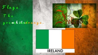 F l a g s
T h e
g r e e n ,w h i t ea n do r a n g e .
 