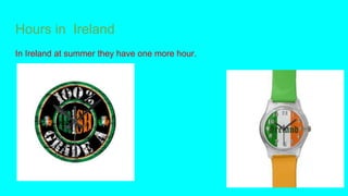 Hours in Ireland
In Ireland at summer they have one more hour.
 